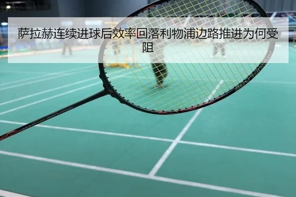 萨拉赫连续进球后效率回落利物浦边路推进为何受阻